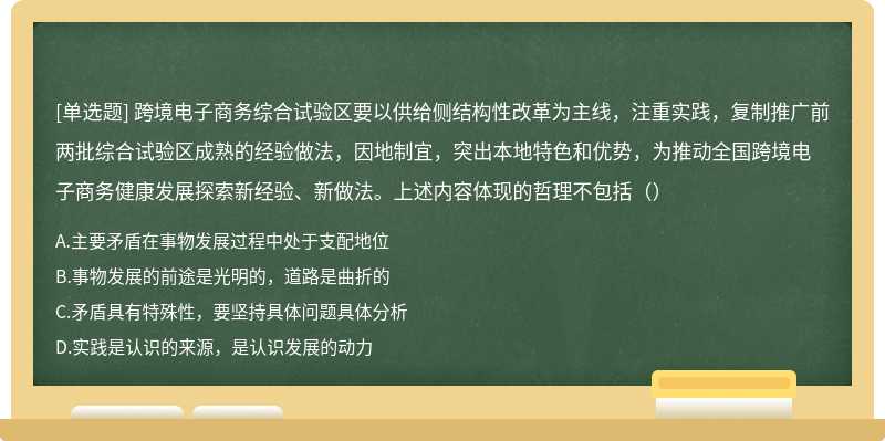 跨境电子商务综合试验区要以供给侧结构性改革为主线，注重实践，复制推广前两批综合试验区成熟的经验做法，因地制宜，突出本地特色和优势，为推动全国跨境电子商务健康发展探索新经验、新做法。上述内容体现的哲理不包括（）