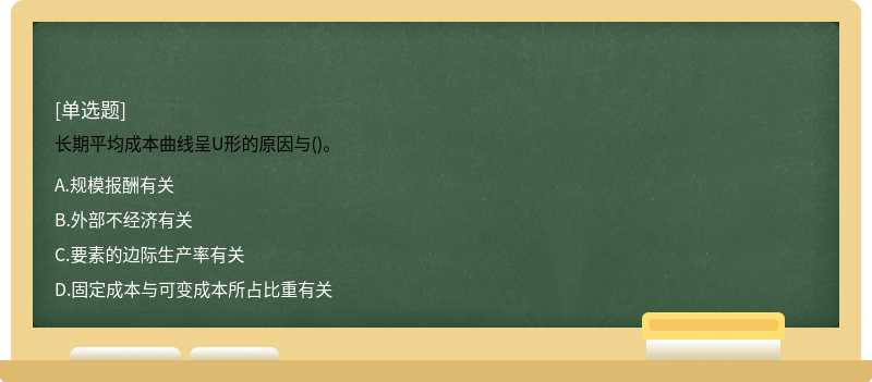 长期平均成本曲线呈U形的原因与()。