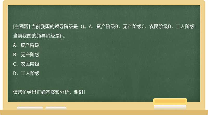 当前我国的领导阶级是（)。A．资产阶级B．无产阶级C．农民阶级D．工人阶级