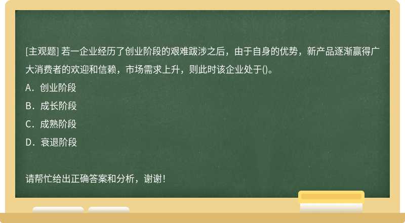 若一企业经历了创业阶段的艰难跋涉之后，由于自身的优势，新产品逐渐赢得广大消费者的欢迎和信赖，