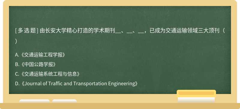 由长安大学精心打造的学术期刊__、__、__，已成为交通运输领域三大顶刊（）