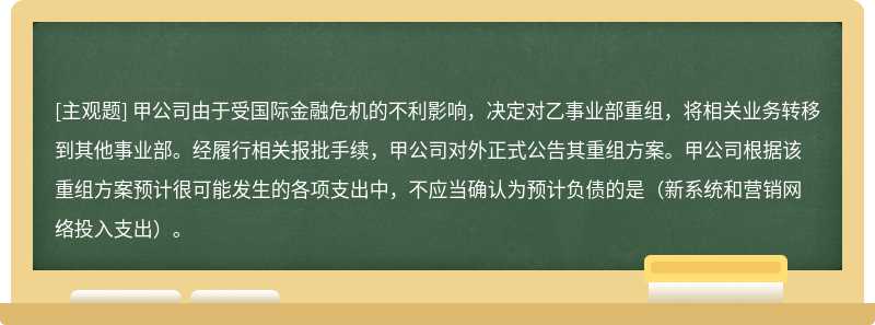 甲公司由于受国际金融危机的不利影响，决定对乙事业部重组，将相关业务转移到其他事业部。经履行相