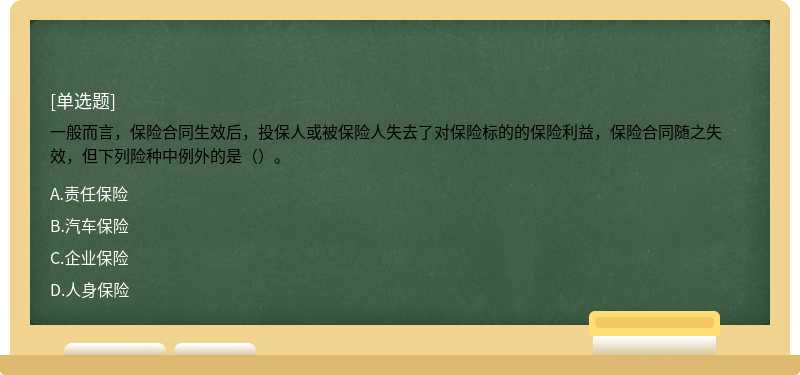 一般而言，保险合同生效后，投保人或被保险人失去了对保险标的的保险利益，保险合同随之失效，但下列险种中例外的是（）。