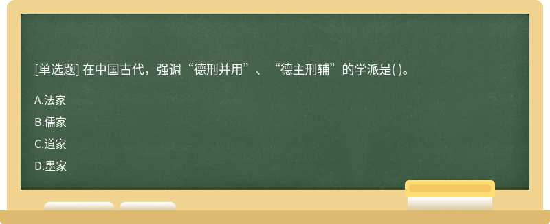 在中国古代，强调“德刑并用”、“德主刑辅”的学派是（)。  A．法家  B．儒家  C．道家  D．墨家