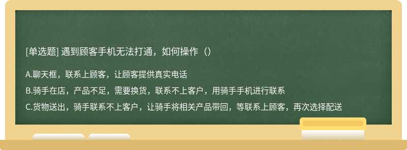 遇到顾客手机无法打通，如何操作（）