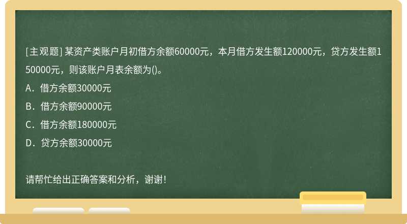 某资产类账户月初借方余额60000元，本月借方发生额120000元，贷方发生额150000元，则该账户月表余额