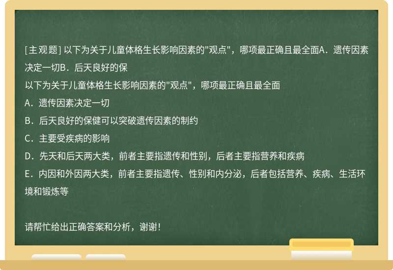 以下为关于儿童体格生长影响因素的"观点"，哪项最正确且最全面A．遗传因素决定一切B．后天良好的保