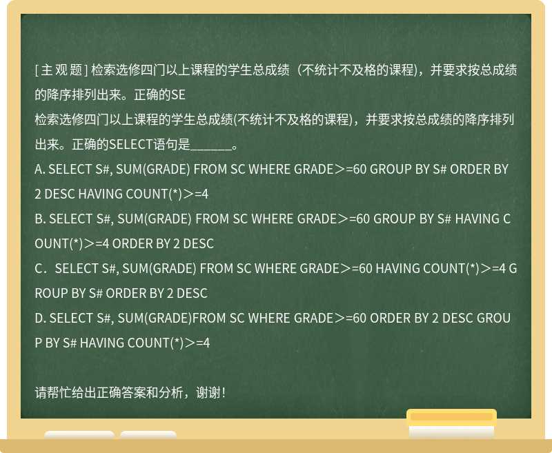 检索选修四门以上课程的学生总成绩（不统计不及格的课程)，并要求按总成绩的降序排列出来。正确的SE