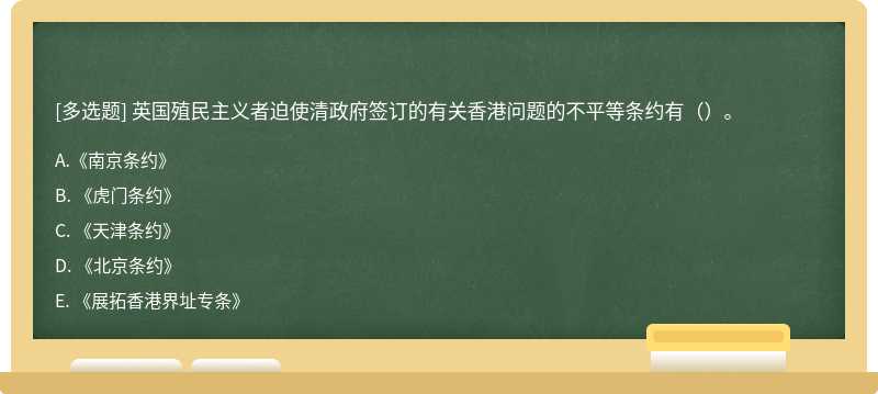 英国殖民主义者迫使清政府签订的有关香港问题的不平等条约有（）。 A. 《南京条约》 B. 《