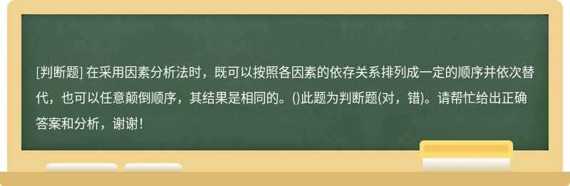 在采用因素分析法时，既可以按照各因素的依存关系排列成一定的顺序并依次替代，也可以任意颠倒顺序