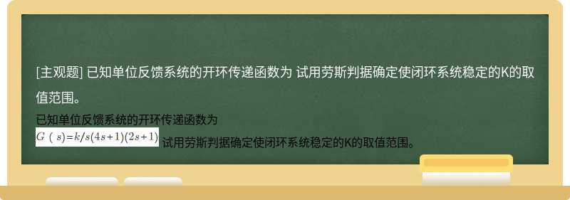 已知单位反馈系统的开环传递函数为    试用劳斯判据确定使闭环系统稳定的K的取值范围。