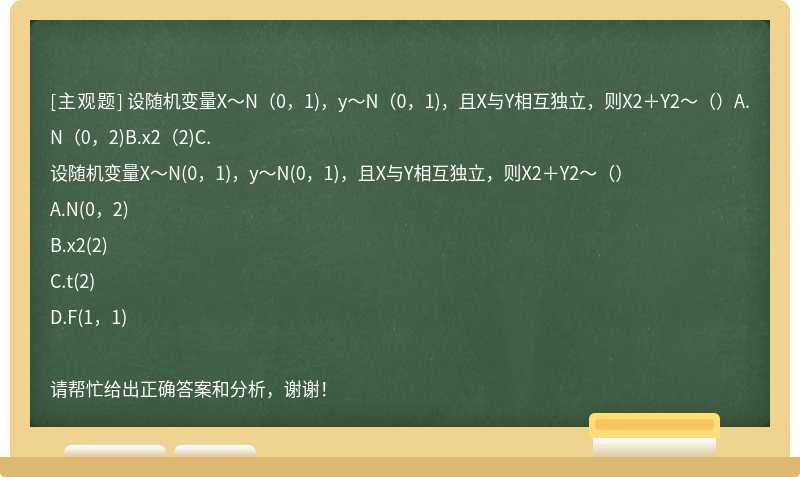 设随机变量X～N（0，1)，y～N（0，1)，且X与Y相互独立，则X2＋Y2～（）A.N（0，2)B.x2（2)C.