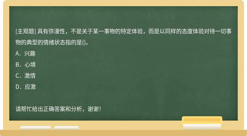 具有弥漫性，不是关于某一事物的特定体验，而是以同样的态度体验对待一切事物的典型的情绪状态指的