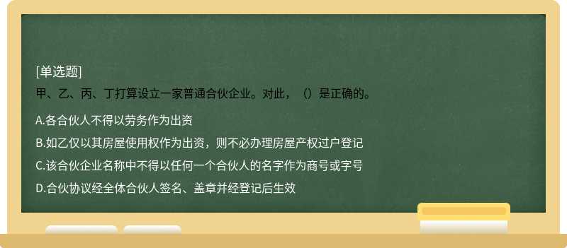 甲、乙、丙、丁打算设立一家普通合伙企业。对此，（）是正确的。