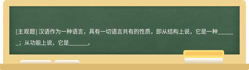 汉语作为一种语言，具有一切语言共有的性质，即从结构上说，它是一种______；从功能上说，它是______。