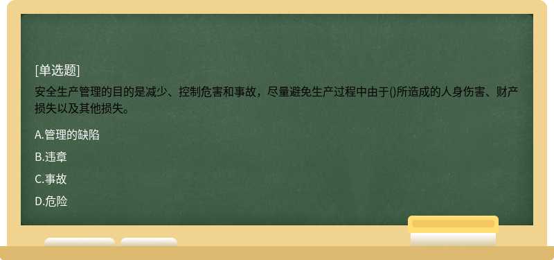 安全生产管理的目的是减少、控制危害和事故，尽量避免生产过程中由于()所造成的人身伤害、财产损失以及其他损失。