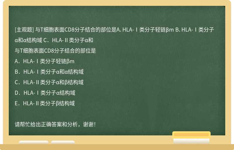 与T细胞表面CD8分子结合的部位是A．HLA-Ⅰ类分子轻链βm B．HLA-Ⅰ类分子α和α结构域 C．HLA-Ⅱ类分子α和