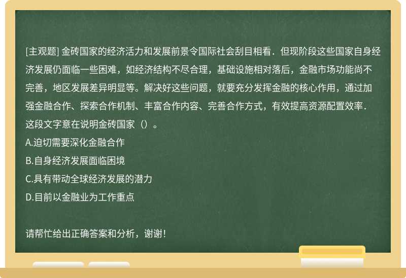 金砖国家的经济活力和发展前景令国际社会刮目相看．但现阶段这些国家自身经济发展仍面临一些困难，