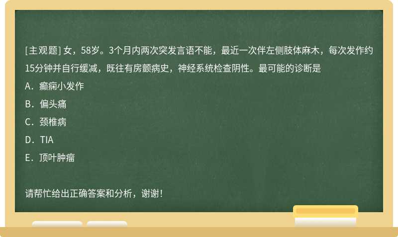 女，58岁。3个月内两次突发言语不能，最近一次伴左侧肢体麻木，每次发作约15分钟并自行缓减，既往有房