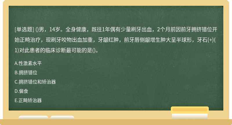 ()男，14岁。全身健康，既往1年偶有少量刷牙出血，2个月前因前牙拥挤错位开始正畸治疗，现刷牙咬物出血加重，牙龈红肿，前牙唇侧龈增生肿大呈半球形，牙石(+)(1)对此患者的临床诊断最可能的是()。