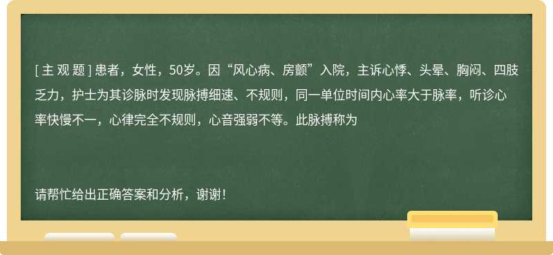 患者，女性，50岁。因“风心病、房颤”入院，主诉心悸、头晕、胸闷、四肢乏力，护士为其诊脉时发现脉搏细速、