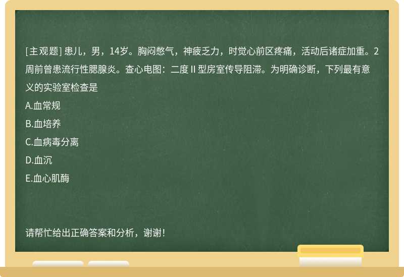 患儿，男，14岁。胸闷憋气，神疲乏力，时觉心前区疼痛，活动后诸症加重。2周前曾患流行性腮腺炎。查心电