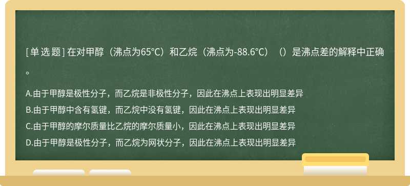 在对甲醇（沸点为65℃）和乙烷（沸点为-88.6℃）（）是沸点差的解释中正确。