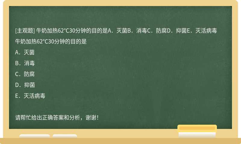 牛奶加热62℃30分钟的目的是A．灭菌B．消毒C．防腐D．抑菌E．灭活病毒