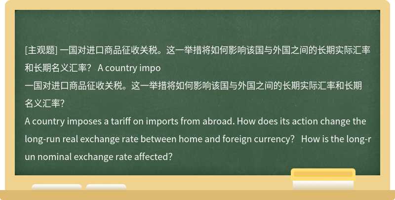 一国对进口商品征收关税。这一举措将如何影响该国与外国之间的长期实际汇率和长期名义汇率？  A country impo