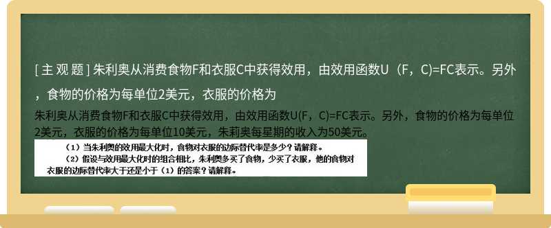 朱利奥从消费食物F和衣服C中获得效用，由效用函数U（F，C)=FC表示。另外，食物的价格为每单位2美元，衣服的价格为