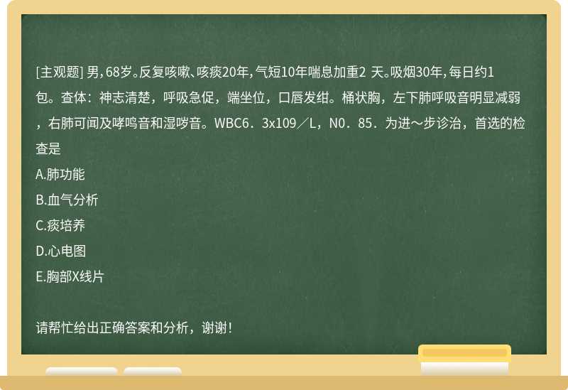 男，68岁。反复咳嗽、咳痰20年，气短10年喘息加重2 天。吸烟30年，每日约1包。查体：神志清楚，呼吸急促，