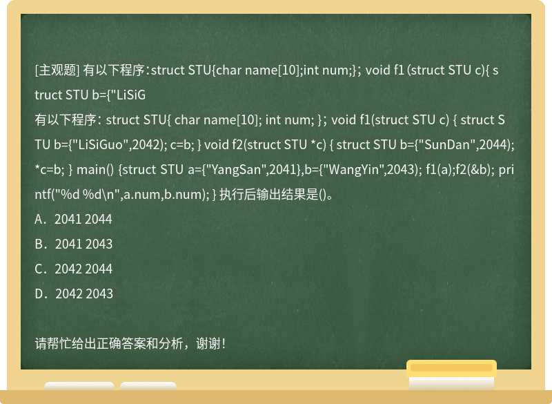 有以下程序：struct STU{char name[10];int num;}； void f1（struct STU c){ struct STU b={"LiSiG