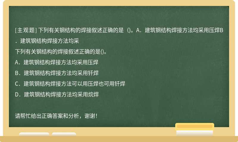 下列有关钢结构的焊接叙述正确的是（)。A．建筑钢结构焊接方法均采用压焊B．建筑钢结构焊接方法均采