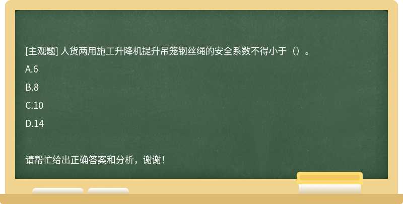 人货两用施工升降机提升吊笼钢丝绳的安全系数不得小于（）。