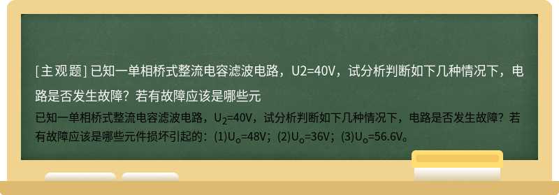 已知一单相桥式整流电容滤波电路，U2=40V，试分析判断如下几种情况下，电路是否发生故障？若有故障应该是哪些元