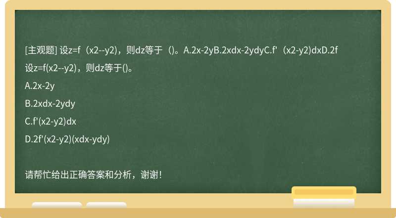设z=f（x2--y2)，则dz等于（)。A.2x-2yB.2xdx-2ydyC.f'（x2-y2)dxD.2f
