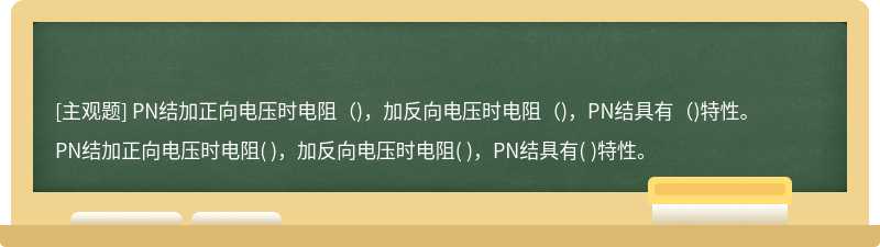PN结加正向电压时电阻（)，加反向电压时电阻（)，PN结具有（)特性。