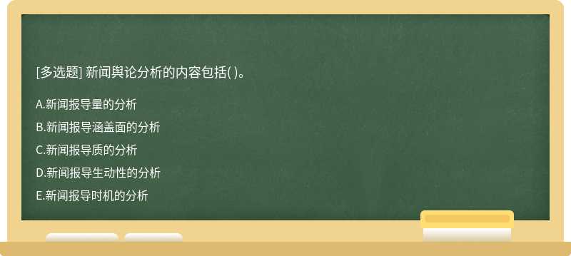 新闻舆论分析的内容包括（)。  A．新闻报导量的分析  B．新闻报导涵盖面的分析  C．新闻报导质的分析  D．新闻