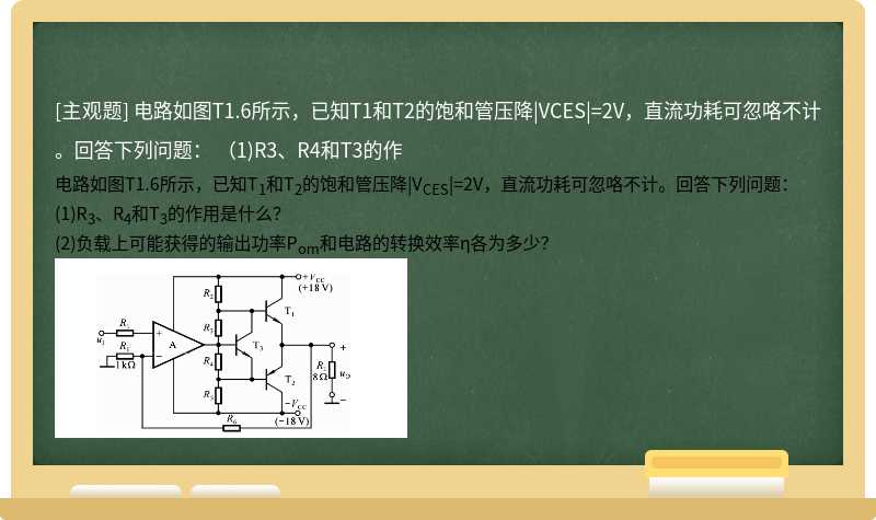 电路如图T1.6所示，已知T1和T2的饱和管压降|VCES|=2V，直流功耗可忽咯不计。回答下列问题：  （1)R3、R4和T3的作