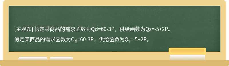 假定某商品的需求函数为Qd=60-3P，供给函数为Qs=-5+2P。