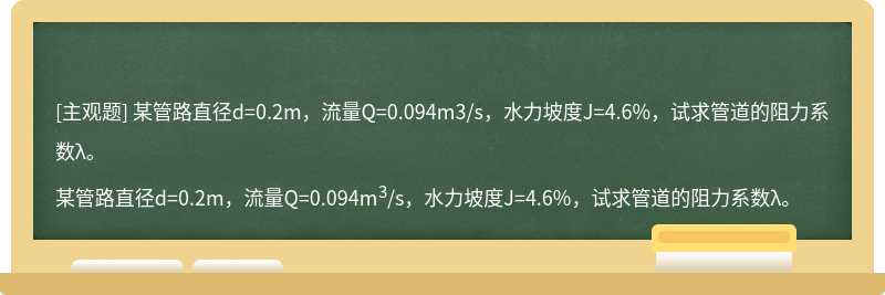 某管路直径d=0.2m，流量Q=0.094m3/s，水力坡度J=4.6%，试求管道的阻力系数λ。