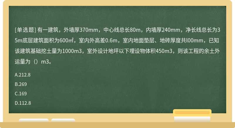 有一建筑，外墙厚370mm，中心线总长80m，内墙厚240mm，净长线总长为35m底层建筑面积为600㎡，室内外高差0.6m，室内地面垫层、地砖厚度共l00mm，已知该建筑基础挖土量为1000m3，室外设计地坪以下埋设物体积450m3，则该工程的余土外运量为（）m3。