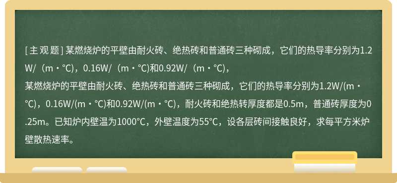 某燃烧炉的平壁由耐火砖、绝热砖和普通砖三种砌成，它们的热导率分别为1.2W/（m·℃)，0.16W/（m·℃)和0.92W/（m·℃)，