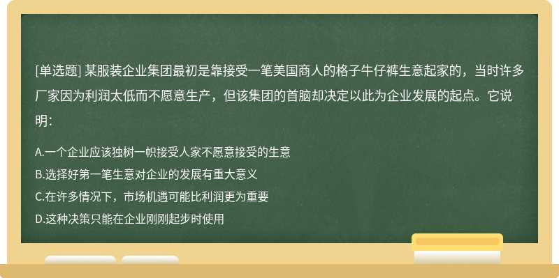 某服装企业集团最初是靠接受一笔美国商人的格子牛仔裤生意起家的，当时许多厂家因为利润太低而不愿意生产，但