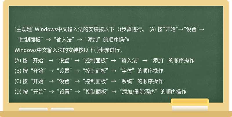 Windows中文输入法的安装按以下（)步骤进行。  （A) 按“开始”→“设置”→“控制面板”→“输入法”→“添加”的顺序操作