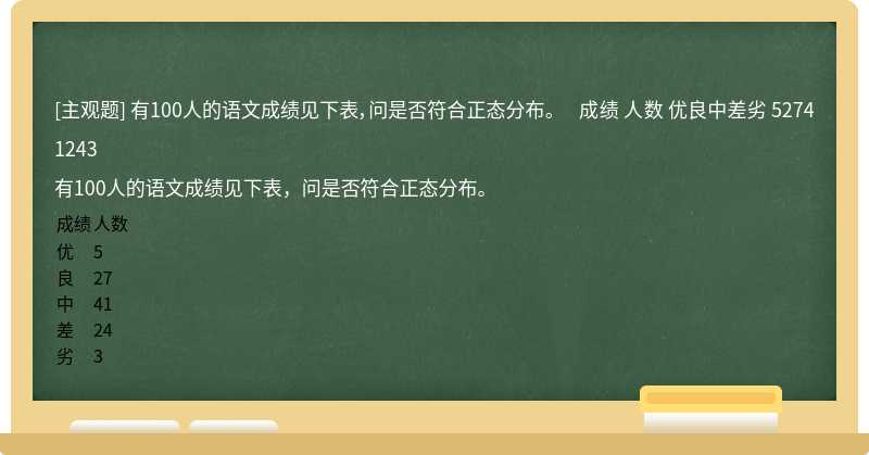 有100人的语文成绩见下表，问是否符合正态分布。           成绩   人数      优良中差劣   52741243