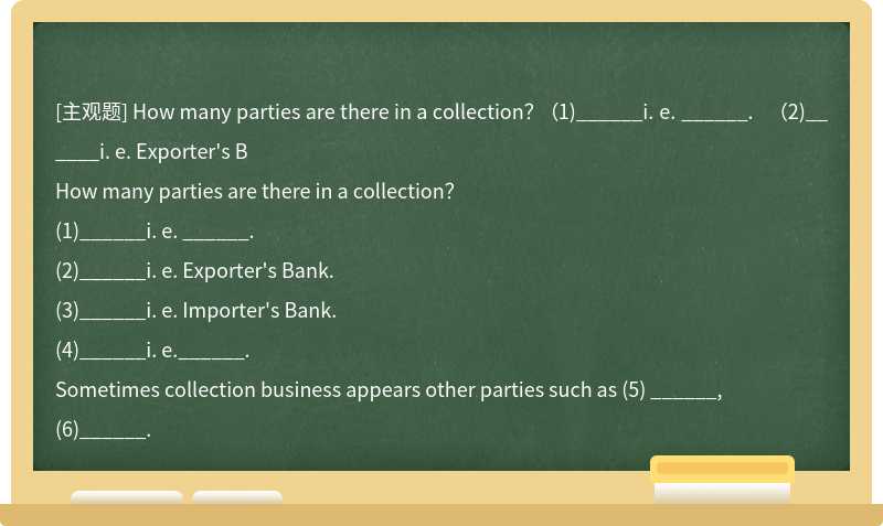 How many parties are there in a collection？  （1)______i. e. ______.  （2)______i. e. Exporter&#39;s B