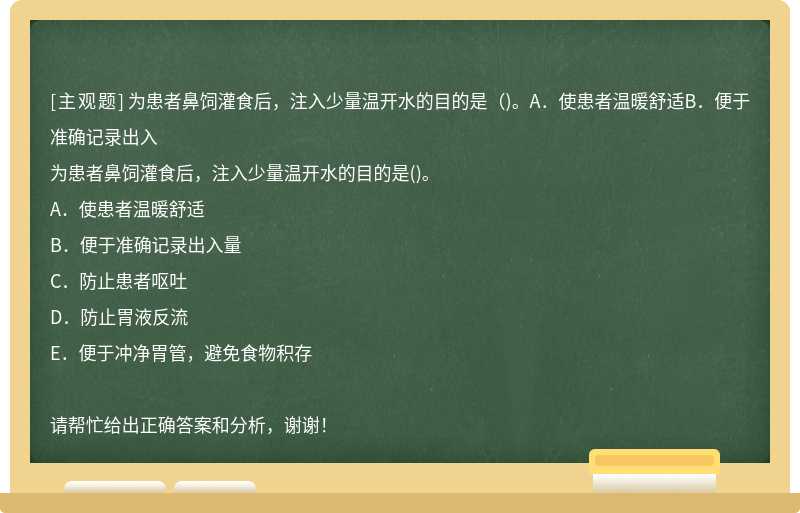 为患者鼻饲灌食后，注入少量温开水的目的是（)。A．使患者温暖舒适B．便于准确记录出入