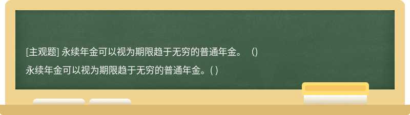 永续年金可以视为期限趋于无穷的普通年金。（)