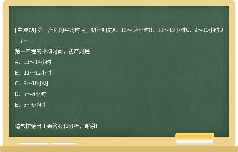 第一产程的平均时间，初产妇是A．13～14小时B．11～12小时C．9～10小时D．7～